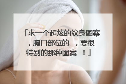 求一个超炫的纹身图案 ，胸口部位的 ，要很特别的那种图案 ！