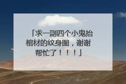 求一副四个小鬼抬棺材的纹身图，谢谢帮忙了！！！