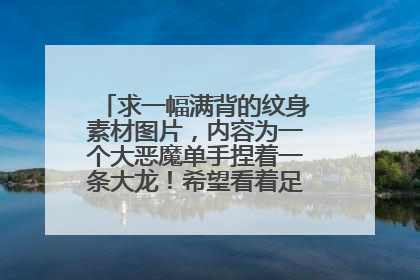 求一幅满背的纹身素材图片，内容为一个大恶魔单手捏着一条大龙！希望看着足够的霸气！