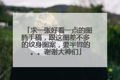 求一张好看一点的图腾手稿，跟这图差不多的纹身图案，要半臂的。。谢谢大神们