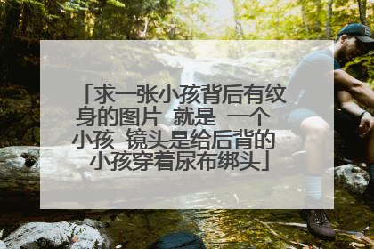 求一张小孩背后有纹身的图片 就是 一个小孩 镜头是给后背的 小孩穿着尿布绑头