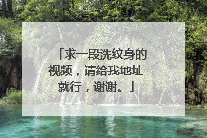求一段洗纹身的视频，请给我地址就行，谢谢。