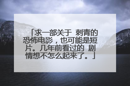 求一部关于 刺青的恐怖电影，也可能是短片。几年前看过的 剧情想不怎么起来了。
