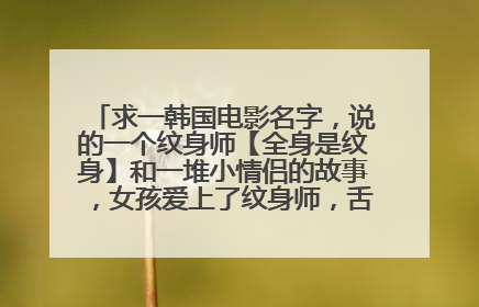 求一韩国电影名字，说的一个纹身师【全身是纹身】和一堆小情侣的故事，女孩爱上了纹身师，舌头弄成蛇的舌头