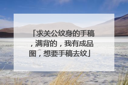 求关公纹身的手稿,满背的,我有成品图,想要手稿去纹