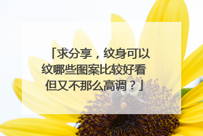 求分享，纹身可以纹哪些图案比较好看但又不那么高调？