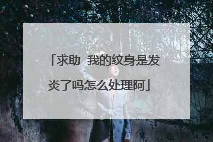 求助 我的纹身是发炎了吗怎么处理阿