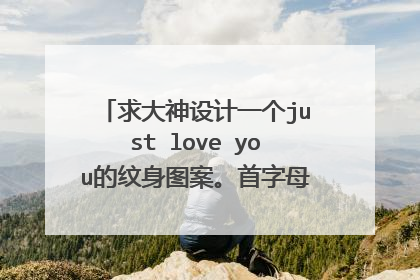 求大神设计一个just love you的纹身图案。首字母要大写的。纹锁骨。
