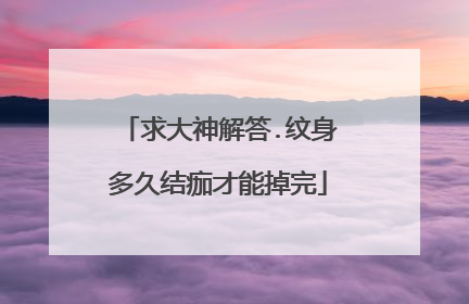 求大神解答.纹身多久结痂才能掉完
