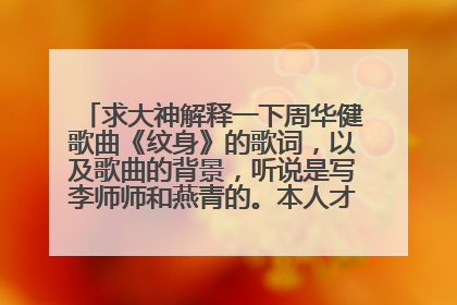 求大神解释一下周华健歌曲《纹身》的歌词，以及歌曲的背景，听说是写李师师和燕青的。本人才疏学浅，求解