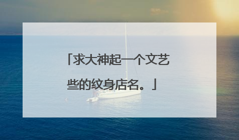 求大神起一个文艺些的纹身店名。
