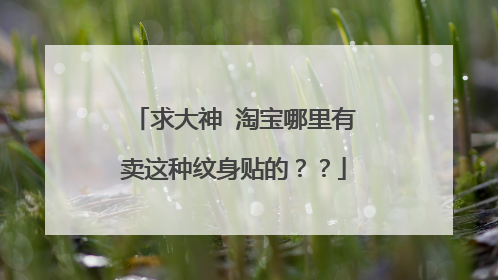 求大神 淘宝哪里有卖这种纹身贴的？？