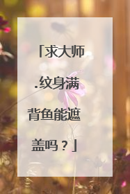 求大师.纹身满背鱼能遮盖吗？