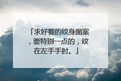 求好看的纹身图案，要特别一点的，纹在左手手肘。