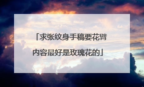 求张纹身手稿要花臂内容最好是玫瑰花的