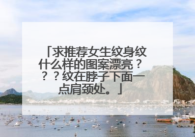 求推荐女生纹身纹什么样的图案漂亮？？？纹在脖子下面一点肩颈处。