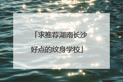求推荐湖南长沙好点的纹身学校