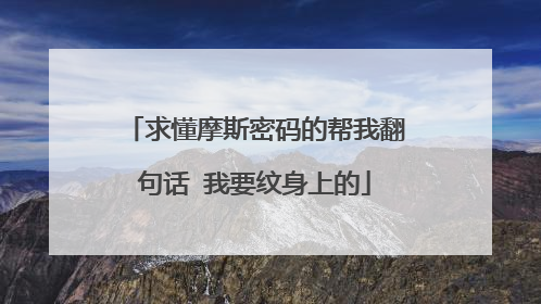 求懂摩斯密码的帮我翻句话 我要纹身上的