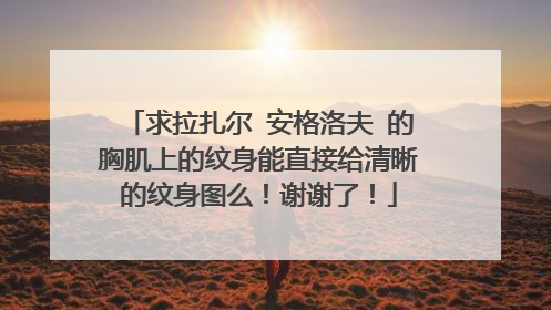 求拉扎尔 安格洛夫 的胸肌上的纹身能直接给清晰的纹身图么!谢谢了!
