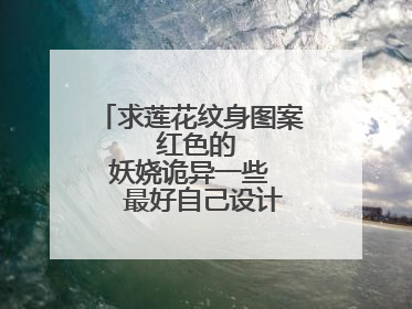 求莲花纹身图案   红色的   妖娆诡异一些   最好自己设计的  请附图片