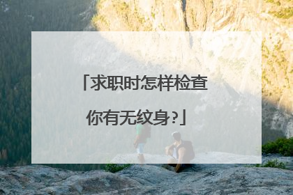 求职时怎样检查你有无纹身?