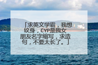 求英文学霸，我想纹身，CYP是我女朋友名字缩写，求造句，不要太长了。