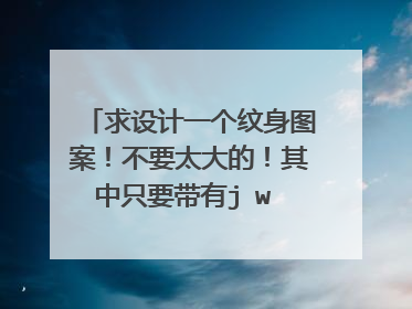 求设计一个纹身图案！不要太大的！其中只要带有j w 两个字母就行！