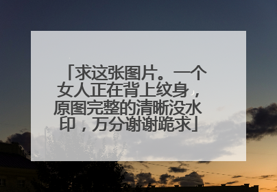 求这张图片。一个女人正在背上纹身，原图完整的清晰没水印，万分谢谢跪求