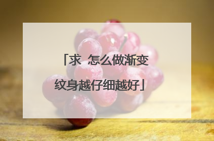 求 怎么做渐变纹身越仔细越好
