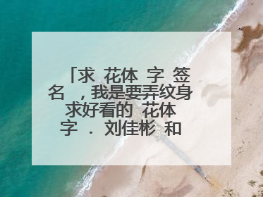求 花体 字 签名 ，我是要弄纹身 求好看的 花体 字 . 刘佳彬 和 李金玉 英文的 最好看的，谢谢