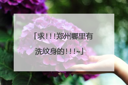 求!!!郑州哪里有洗纹身的!!!~