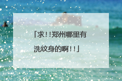 求!!郑州哪里有洗纹身的啊!!