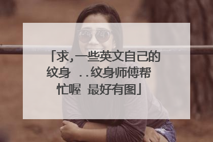 求,一些英文自己的纹身 ..纹身师傅帮忙喔 最好有图