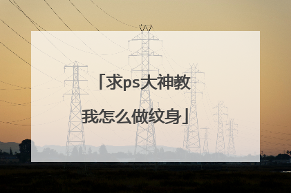 求ps大神教我怎么做纹身