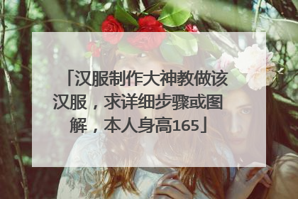 汉服制作大神教做该汉服，求详细步骤或图解，本人身高165