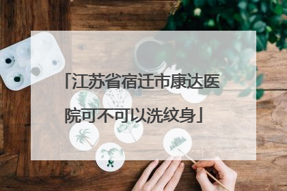 江苏省宿迁市康达医院可不可以洗纹身