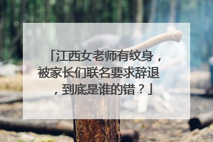江西女老师有纹身，被家长们联名要求辞退，到底是谁的错？