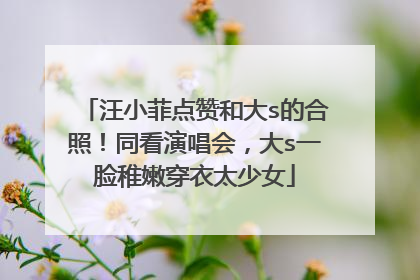 汪小菲点赞和大s的合照！同看演唱会，大s一脸稚嫩穿衣太少女