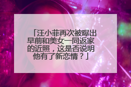 汪小菲再次被曝出早前和美女一同返家的近照，这是否说明他有了新恋情？