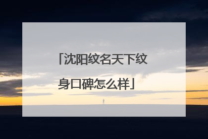 沈阳纹名天下纹身口碑怎么样