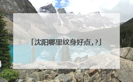 沈阳哪里纹身好点,?