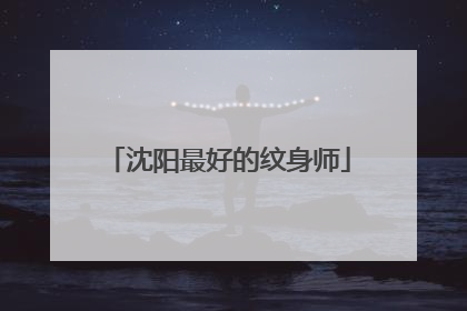 沈阳最好的纹身师