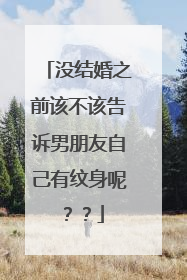 没结婚之前该不该告诉男朋友自己有纹身呢？？