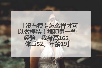 没有模卡怎么样才可以做模特！想积累一些经验、我身高165、体重52、年龄19