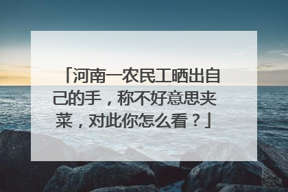 河南一农民工晒出自己的手，称不好意思夹菜，对此你怎么看？