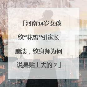 河南14岁女孩纹“花臂”引家长崩溃，纹身师为何说是贴上去的？