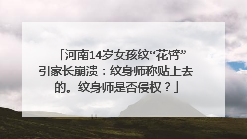 河南14岁女孩纹“花臂”引家长崩溃：纹身师称贴上去的。纹身师是否侵权？