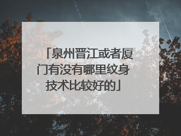 泉州晋江或者厦门有没有哪里纹身技术比较好的