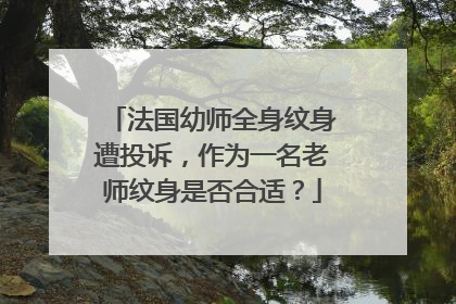 法国幼师全身纹身遭投诉，作为一名老师纹身是否合适？