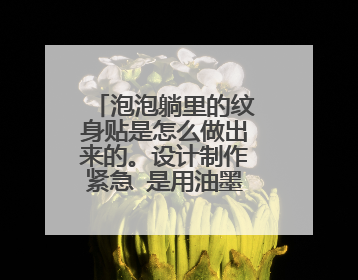 泡泡躺里的纹身贴是怎么做出来的。设计制作紧急 是用油墨和打印机打的吗做的吗